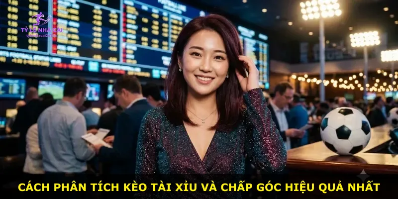 Cách phân tích kèo tài xỉu và chấp góc hiệu quả nhất