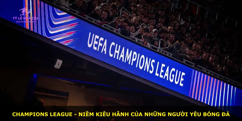 Champions League - niềm kiêu hãnh của những người yêu bóng đá