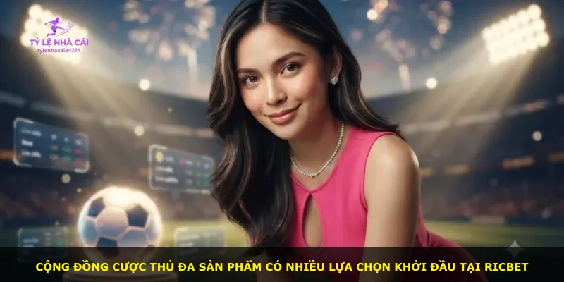 Cộng đồng cược thủ đa sản phẩm có nhiều lựa chọn khởi đầu tại Ricbet