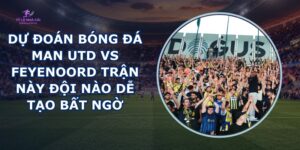 dự đoán bóng đá Man Utd vs Feyenoord