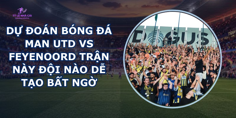 dự đoán bóng đá Man Utd vs Feyenoord