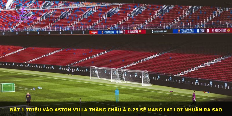 Đặt 1 triệu vào Aston Villa thắng châu Á 0.25 sẽ mang lại lợi nhuận ra sao