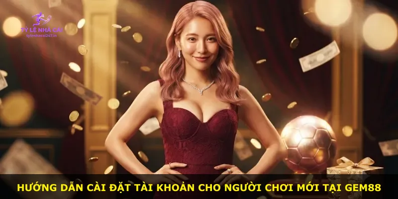 Hướng dẫn cài đặt tài khoản cho người chơi mới tại Gem88