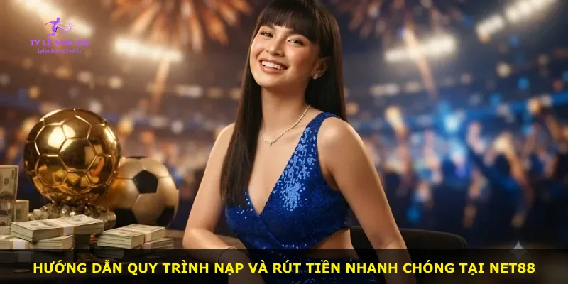 Hướng dẫn quy trình nạp và rút tiền nhanh chóng tại Net88