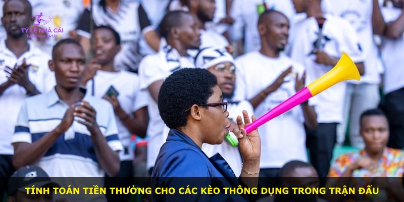 Tính toán tiền thưởng cho các kèo thông dụng trong trận đấu