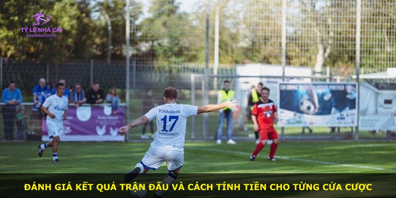Đánh giá kết quả trận đấu và cách tính tiền cho từng cửa cược