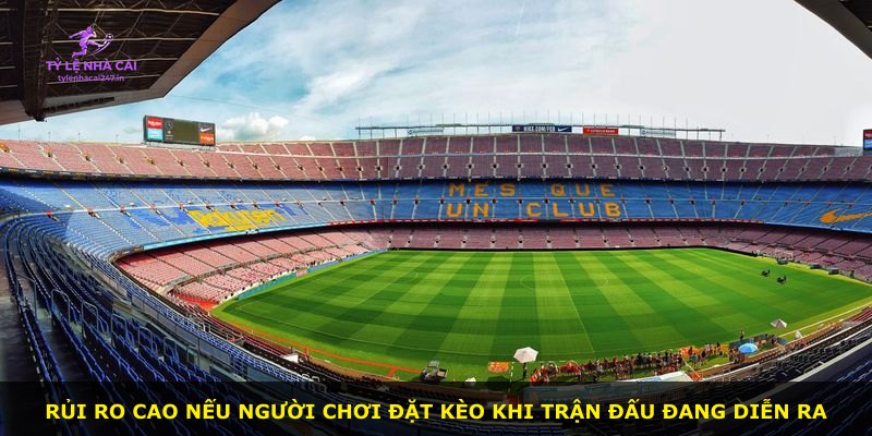 Rủi ro cao nếu người chơi đặt kèo khi trận đấu đang diễn ra