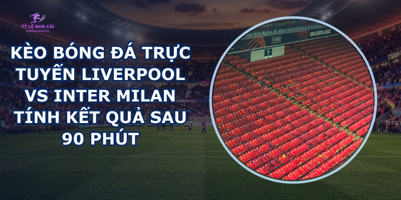 kèo bóng đá trực tuyến Liverpool vs Inter Milan