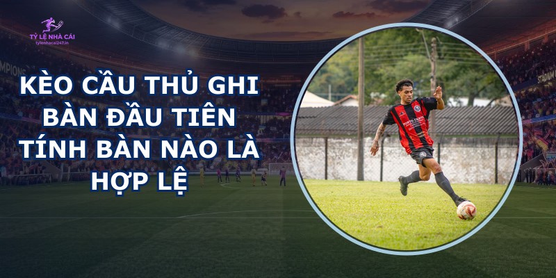 Kèo Cầu Thủ Ghi Bàn Đầu Tiên