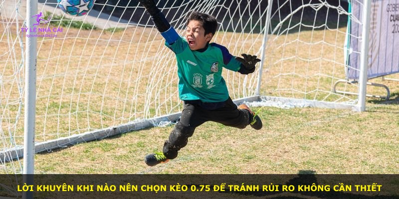 Lời khuyên khi nào nên chọn kèo 0.75 để tránh rủi ro không cần thiết
