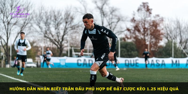 Hướng dẫn nhận biết trận đấu phù hợp để đặt cược kèo 1.25 hiệu quả