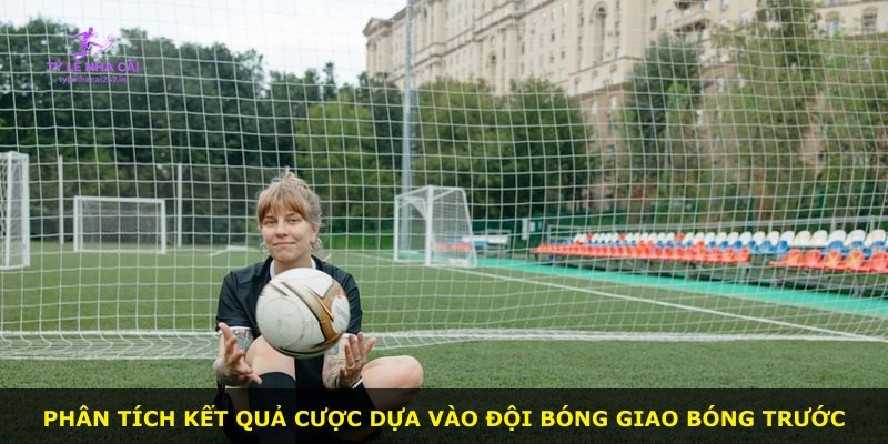 Phân tích kết quả cược dựa vào đội bóng giao bóng trước