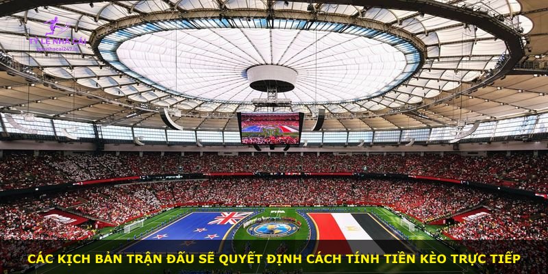 Các kịch bản trận đấu sẽ quyết định cách tính tiền kèo trực tiếp