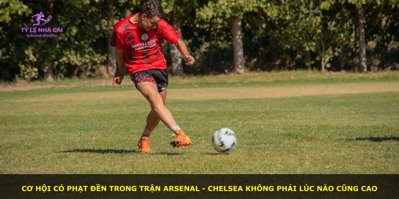 Cơ hội có phạt đền trong trận Arsenal - Chelsea không phải lúc nào cũng cao