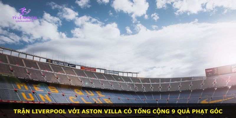 Trận Liverpool với Aston Villa có tổng cộng 9 quả phạt góc