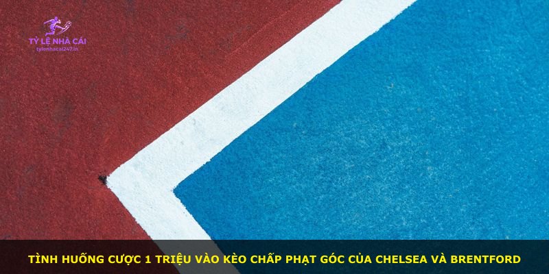 Tình huống cược 1 triệu vào kèo chấp phạt góc của Chelsea và Brentford