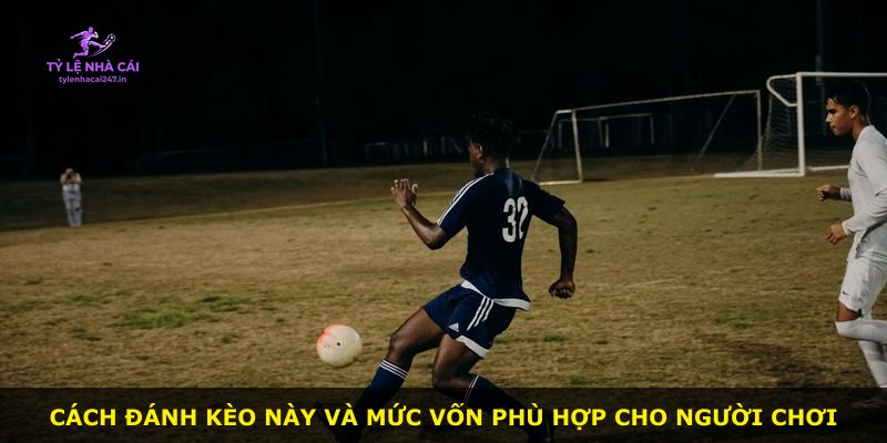 Cách đánh kèo này và mức vốn phù hợp cho người chơi