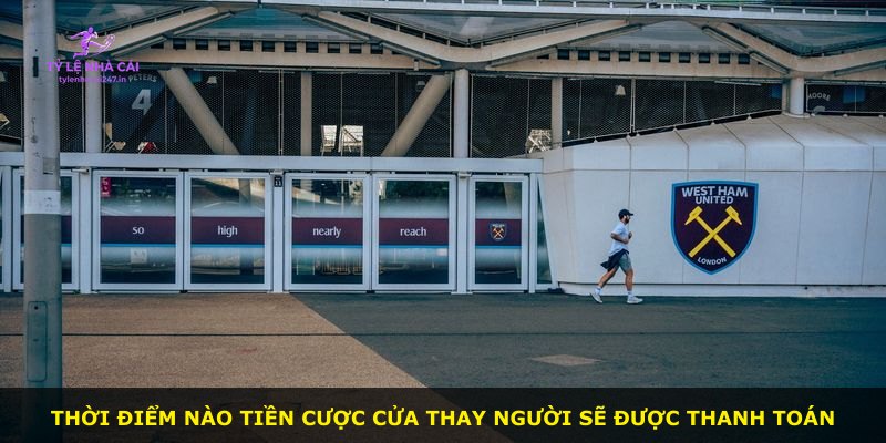 Thời điểm nào tiền cược cửa thay người sẽ được thanh toán