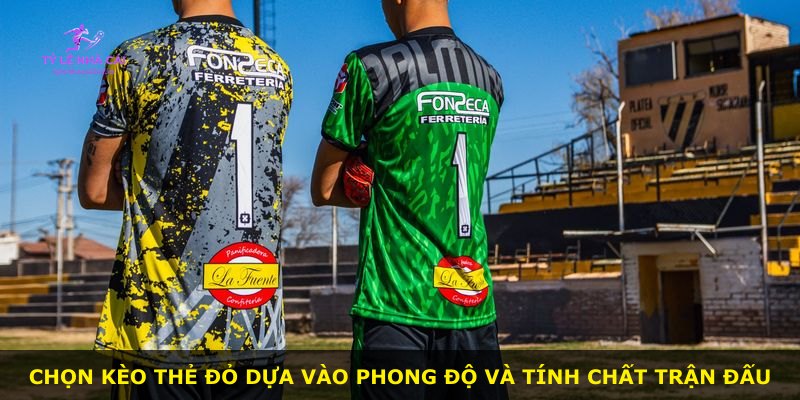 Chọn kèo thẻ đỏ dựa vào phong độ và tính chất trận đấu