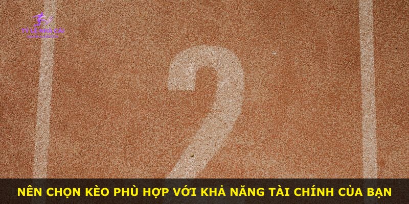 Nên chọn kèo phù hợp với khả năng tài chính của bạn