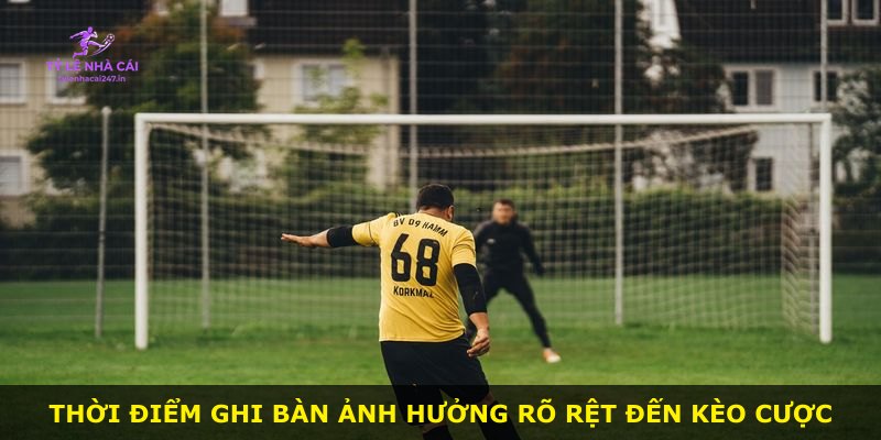 Thời điểm ghi bàn ảnh hưởng rõ rệt đến kèo cược