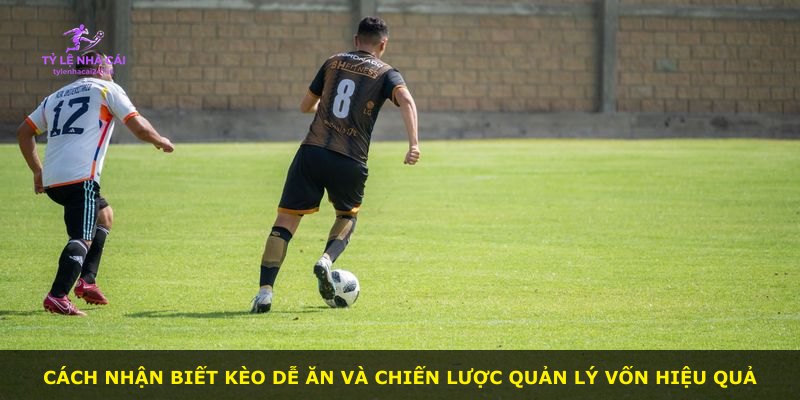 Cách nhận biết kèo dễ ăn và chiến lược quản lý vốn hiệu quả