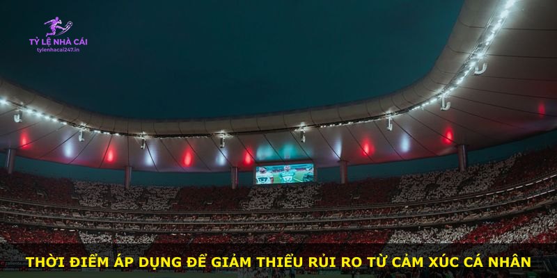 Thời điểm áp dụng để giảm thiểu rủi ro từ cảm xúc cá nhân