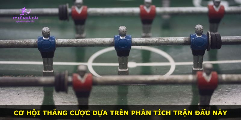 Cơ hội thắng cược dựa trên phân tích trận đấu này