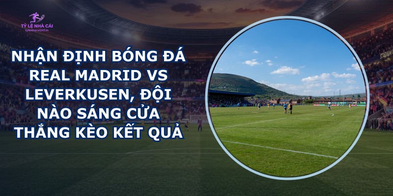 nhận định bóng đá Real Madrid vs Leverkusen