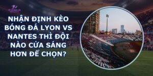 nhận định kèo bóng đá Lyon vs Nantes