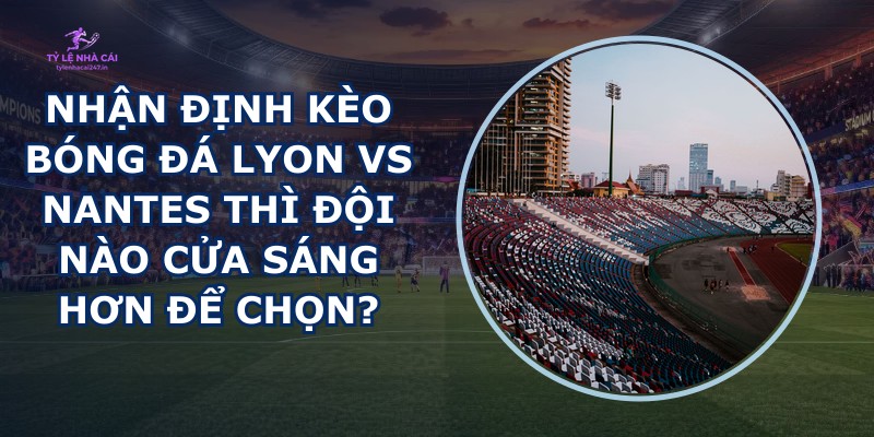 nhận định kèo bóng đá Lyon vs Nantes