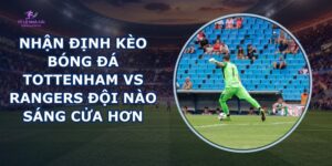 nhận định kèo bóng đá Tottenham vs Rangers