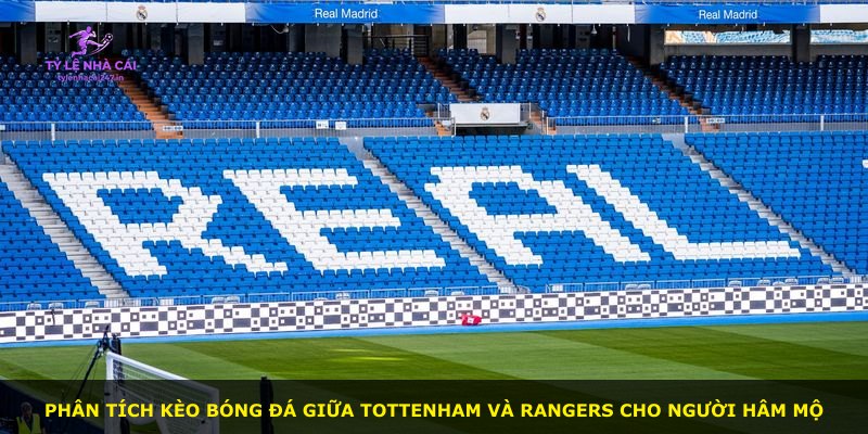 Phân tích kèo bóng đá giữa Tottenham và Rangers cho người hâm mộ