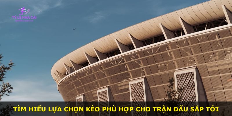 Tìm hiểu lựa chọn kèo phù hợp cho trận đấu sắp tới