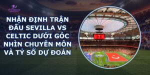 nhận định trận đấu Sevilla vs Celtic