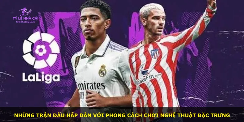 Những trận đấu hấp dẫn với phong cách chơi nghệ thuật đặc trưng