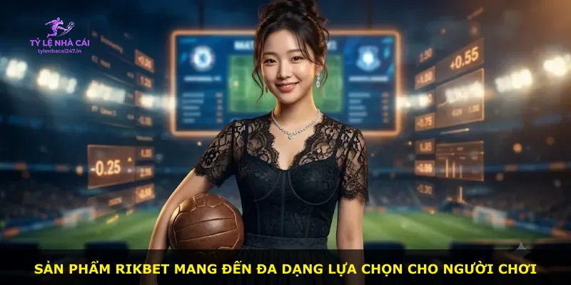 Sản phẩm Rikbet mang đến đa dạng lựa chọn cho người chơi