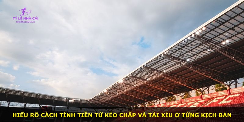 Hiểu rõ cách tính tiền từ kèo chấp và tài xỉu ở từng kịch bản