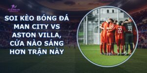soi kèo bóng đá Man City vs Aston Villa