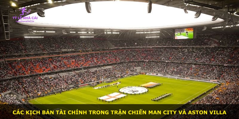Các kịch bản tài chính trong trận chiến Man City và Aston Villa