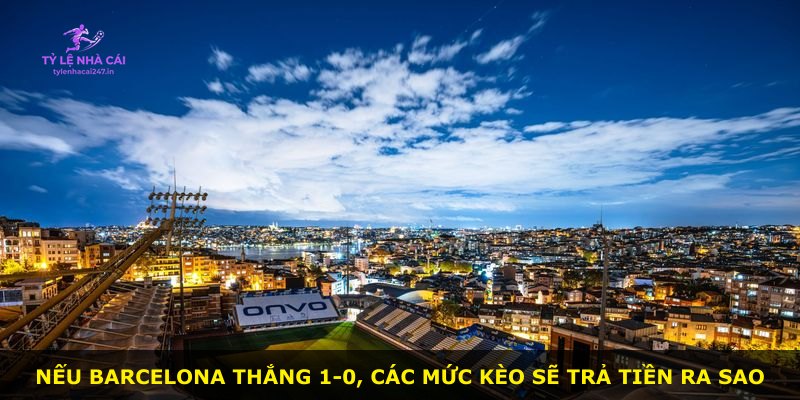 Nếu Barcelona thắng 1-0, các mức kèo sẽ trả tiền ra sao