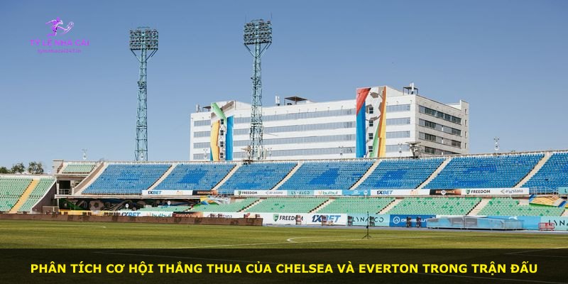 Phân tích cơ hội thắng thua của Chelsea và Everton trong trận đấu