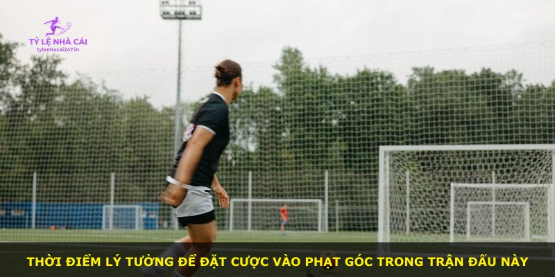 Thời điểm lý tưởng để đặt cược vào phạt góc trong trận đấu này