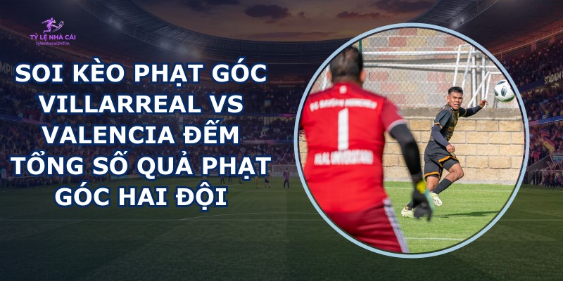 soi kèo phạt góc Villarreal vs Valencia