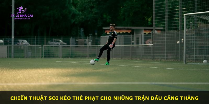 Chiến thuật soi kèo thẻ phạt cho những trận đấu căng thẳng