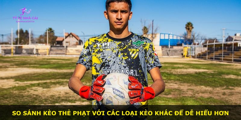 So sánh kèo thẻ phạt với các loại kèo khác để dễ hiểu hơn