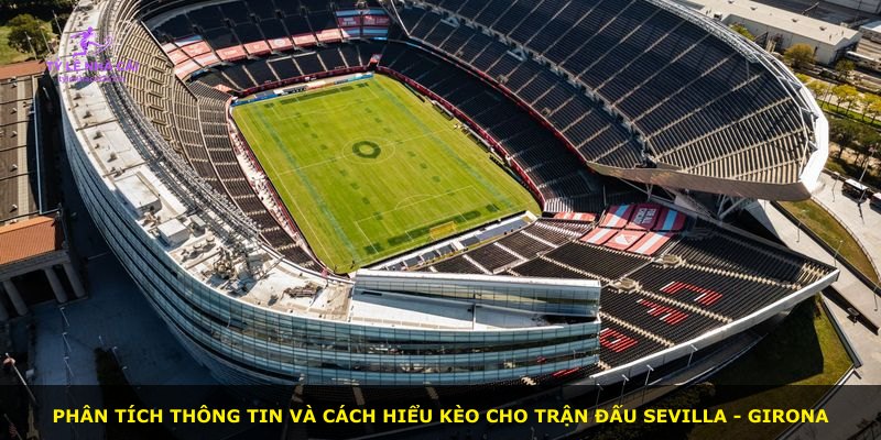 Phân tích thông tin và cách hiểu kèo cho trận đấu Sevilla - Girona