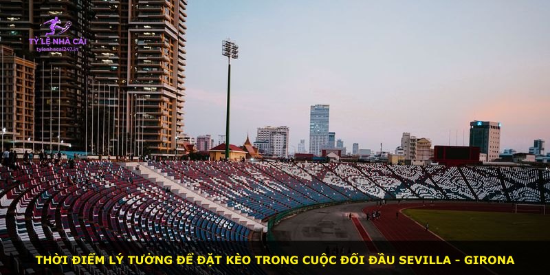 Thời điểm lý tưởng để đặt kèo trong cuộc đối đầu Sevilla - Girona