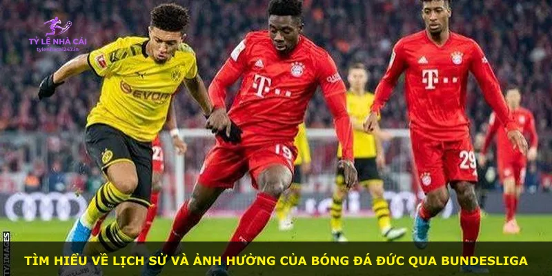 Tìm hiểu về lịch sử và ảnh hưởng của bóng đá Đức qua Bundesliga