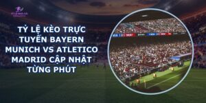 tỷ lệ kèo trực tuyến Bayern Munich vs Atletico Madrid